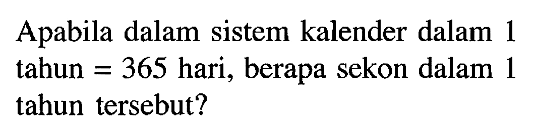 Apabila dalam sistem kalender dalam 1 tahun = 365 hari, berapa sekon dalam 1 tahun tersebut?