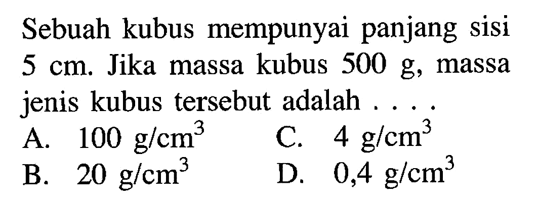 Sebuah kubus mempunyai panjang sisi 5 cm. Jika massa kubus 500 g, massa jenis kubus tersebut adalah ...