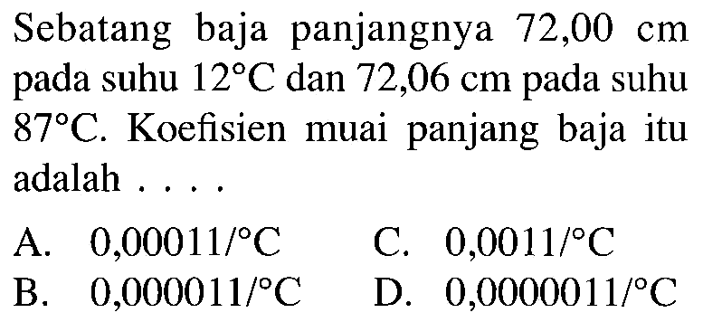 Sebatang baja panjangnya 72,00 cm pada suhu 12 C dan 72,06 cm pada suhu 87 C. Koefisien muai panjang baja itu adalah ...