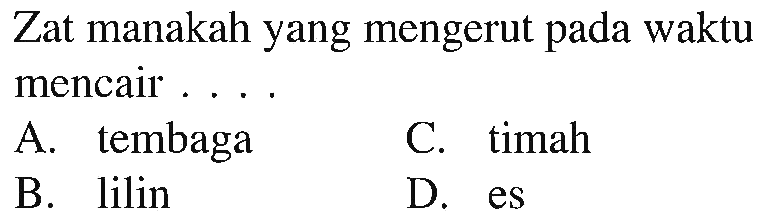 Zat manakah yang mengerut pada waktu mencair ....