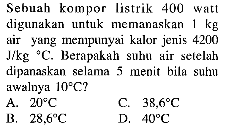 Sebuah kompor listrik 400 watt digunakan untuk memanaskan 1 kg air yang mempunyai kalor jenis 4200 J/kg C. Berapakah suhu air setelah dipanaskan selama 5 menit bila suhu awalnya 10 C?