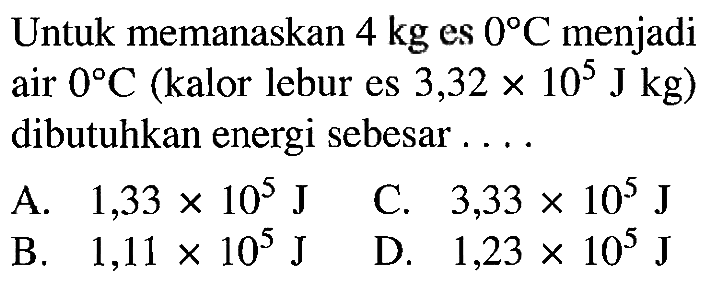 Untuk memanaskan 4 kg es 0 C menjadi air 0 C (kalor lebur es 3,32 x 10^5 J kg) dibutuhkan energi sebesar ....