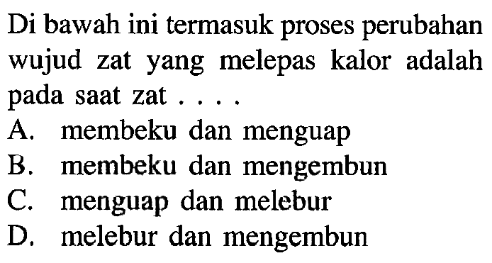 Di bawah ini termasuk proses perubahan wujud zat yang melepas kalor adalah pada saat zat . . . .