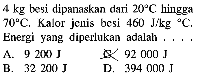 4 kg besi dipanaskan dari 20 C hingga 70 C. Kalor jenis besi 460 J/kg C. Energi yang diperlukan adalah ...