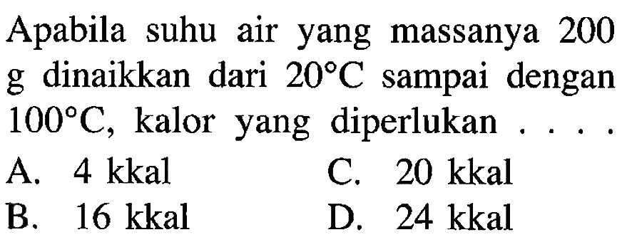 Apabila suhu air yang massanya 200 g dinaikkan dari 20 C sampai dengan 100 C, kalor yang diperlukan ...