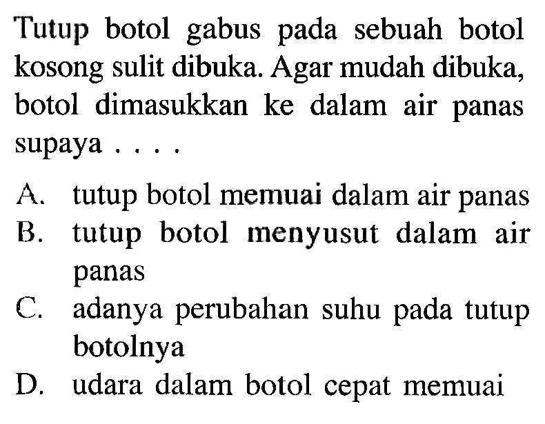 Tutup botol gabus pada sebuah botol kosong sulit dibuka. Agar mudah dibuka, botol dimasukkan ke dalam air panas supaya....