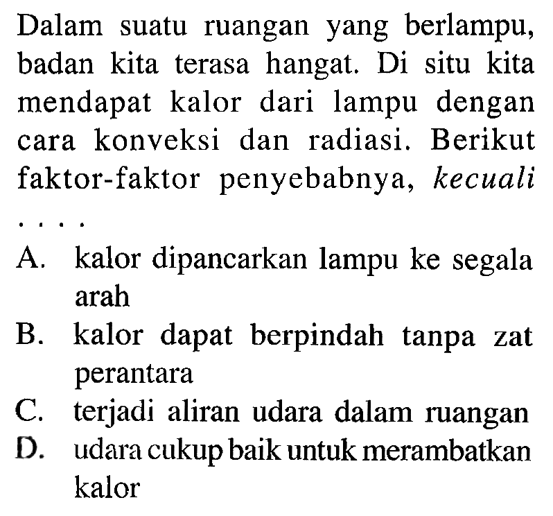 Dalam suatu ruangan yang berlampu, badan kita terasa hangat, Di situ kita mendapat kalor dari lampu dengan cara konveksi dan radiasi. Berikut faktor-faktor penyebabnya, kecuali