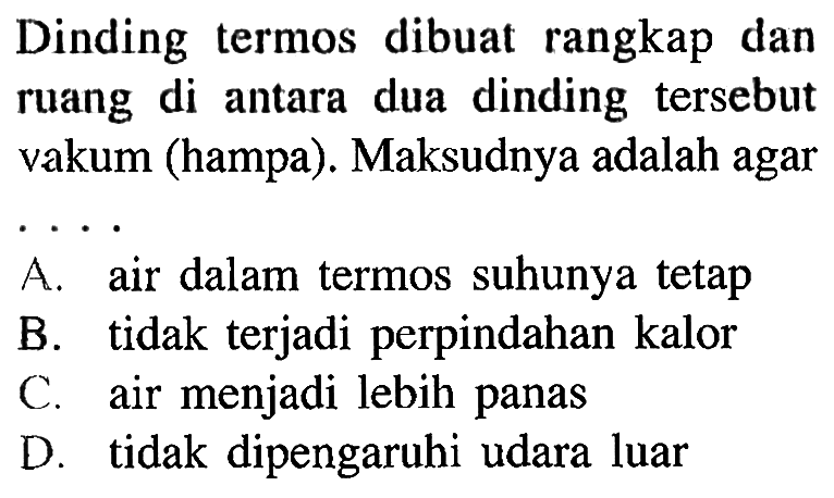 Dinding termos dibuat rangkap dan ruang di antara dua dinding tersebut vakum (hampa). Maksudnya adalah agar ...