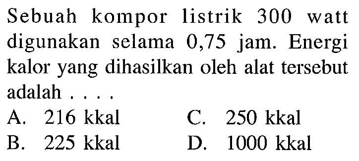 Sebuah kompor istrik 300 watt digunakan selama 0,75 jam. Energi kalor yang dihasilkan oleh alat tersebut adalah....