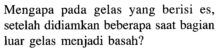 Mengapa pada gelas yang berisi es, setelah didiamkan beberapa saat bagian luar gelas menjadi basah?