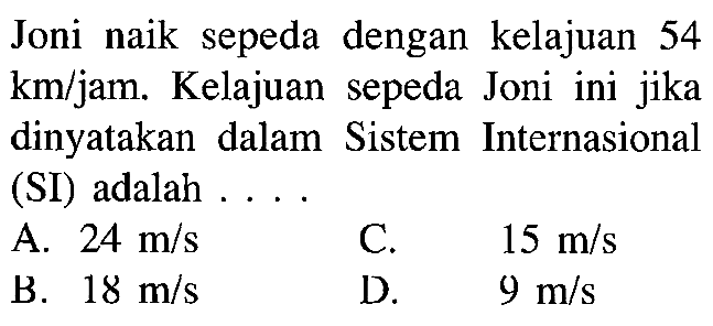 Joni naik sepeda dengan kelajuan 54 km/jam. Kelajuan sepeda Joni ini jika dinyatakan dalam Sistem Internasional (SI) adalah....