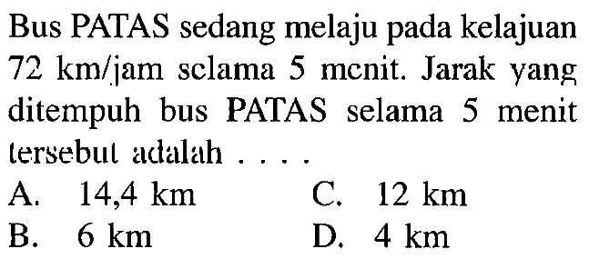 Bus PATAS sedang melaju pada kelajuan 72 km/jam selama 5 menit. Jarak yang ditempuh bus PATAS selama 5 menit tersebut adalah....