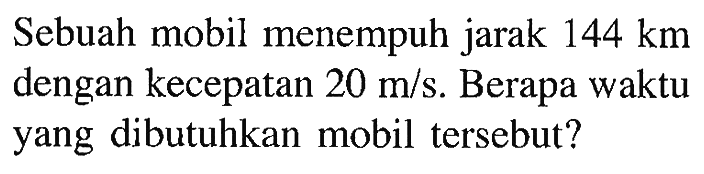 Sebuah mobil menempuh jarak 144 km dengan kecepatan 20 m/s. Berapa waktu yang dibutuhkan mobil tersebut?