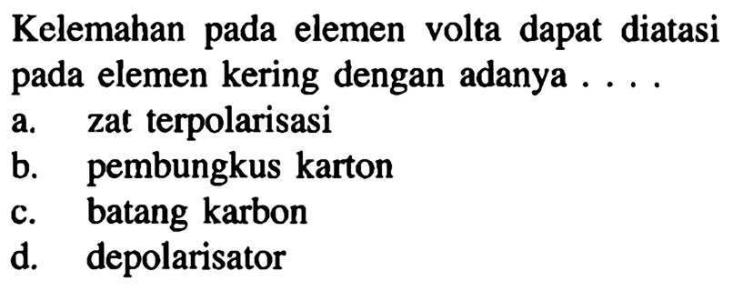 Kelemahan pada elemen volta dapat diatasi pada elemen kering dengan adanya...