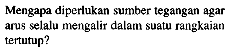 Mengapa diperlukan sumber tegangan agar arus selalu mengalir dalam suatu rangkaian tertutup?