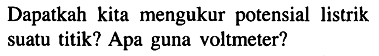 Dapatkah kita mengukur potensial listrik suatu titik? Apa guna voltmeter?