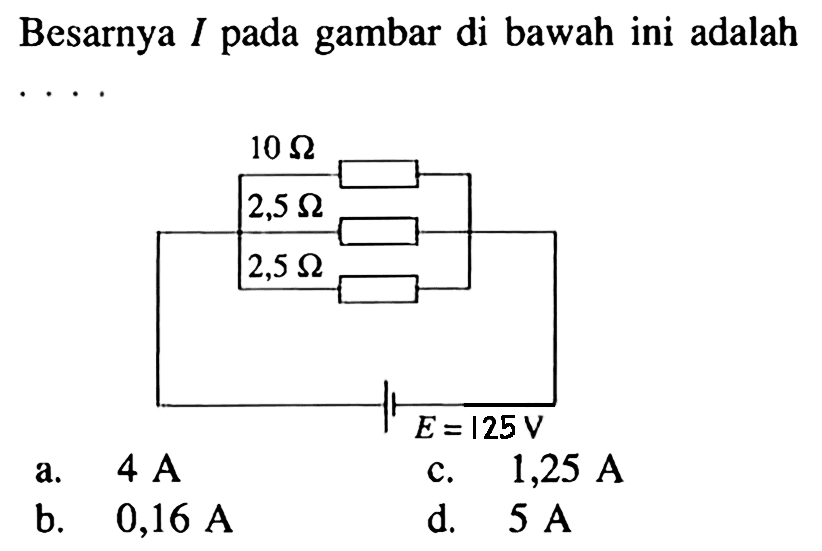 Besarnya I pada gambar di bawah ini adalah ....
10 Ohm 2,5 Ohm 2,5 Ohm E=125 V
