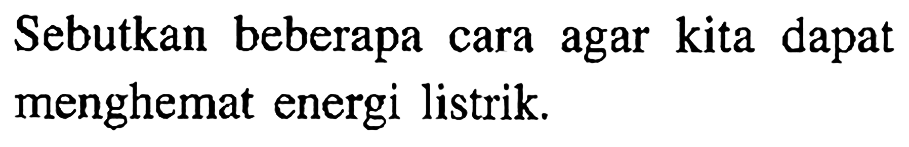 Sebutkan beberapa cara agar kita dapat menghemat energi listrik.