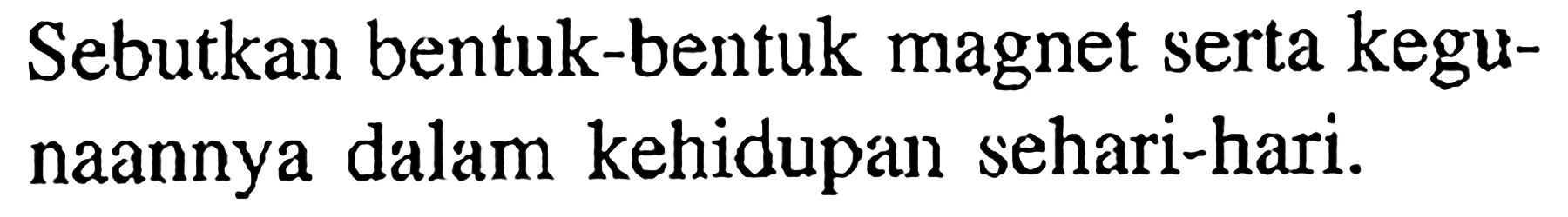 Sebutkan bentuk-bentuk magnet serta kegunaannya dalam kehidupan sehari-hari.