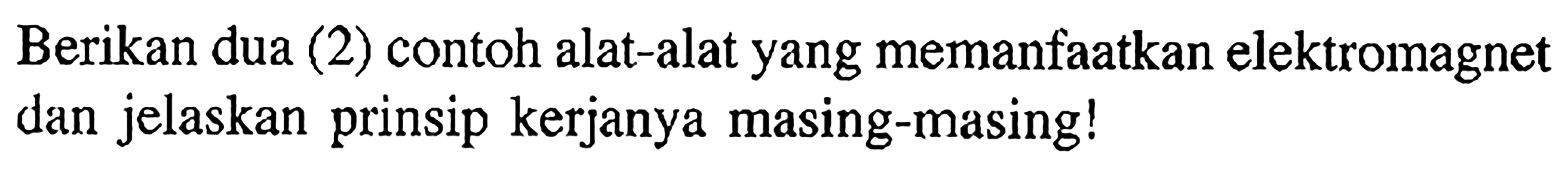 Berikan dua (2) contoh alat-alat yang memanfaatkan elektromagnet dan jelaskan prinsip kerjanya masing-masing!