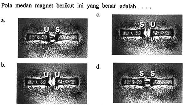 Pola medan magnet berikut ini yang benar adalah ...
a. U S
b. U U
c. S U
d. S S