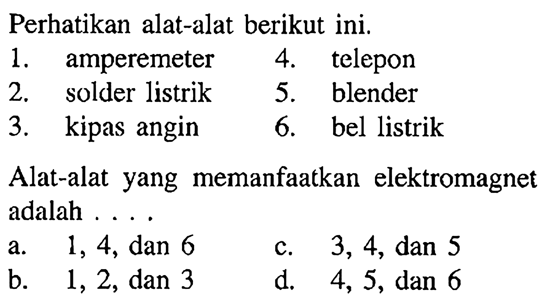 Perhatikan alat-alat berikut ini. 1. amperemeter 2. solder listrik 3. kipas angin 4. telepon 5. blender 6. bel listrik Alat-alat yang memanfaatkan elektromagnet adalah .... 