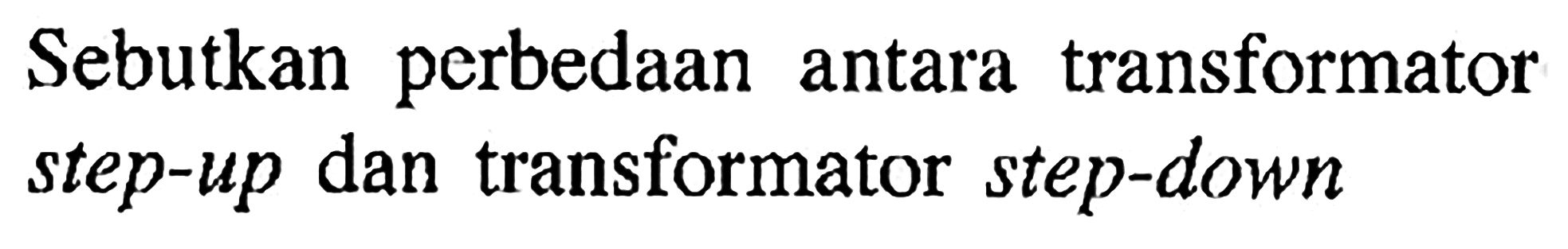 Sebutkan perbedaan antara transformator step-up dan transformator step-down