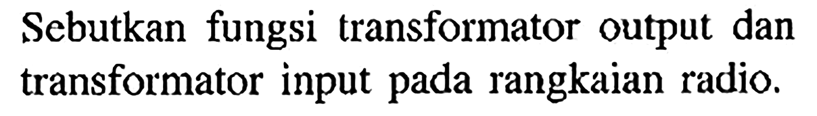 Sebutkan fungsi transformator output dan transformator input pada rangkaian radio.