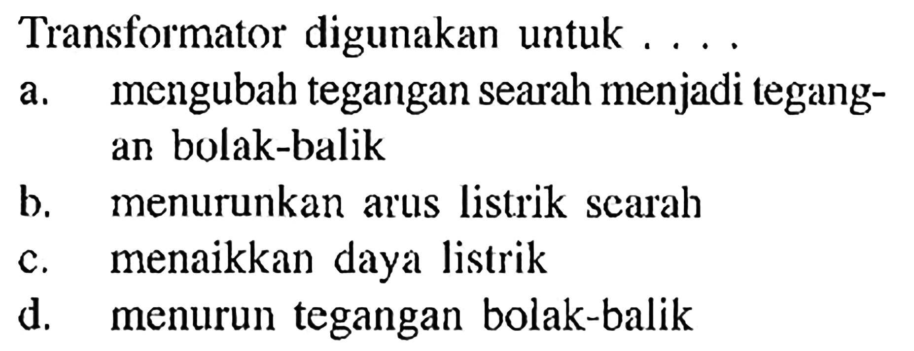 Transformator digunakan untuk ...a. mengubah tegangan searah menjadi tegangan bolak-balikb. menurunkan arus listrik searahc. menaikkan daya listrikd. menurun tegangan bolak-balik