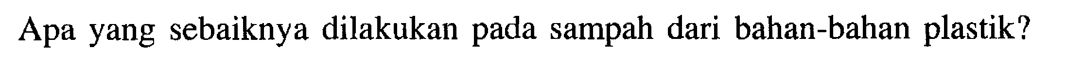 Apa yang sebaiknya dilakukan pada sampah dari bahan-bahan plastik? 