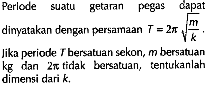 Periode suatu getaran pegas dapat dinyatakan dengan persamaan T=2 pi akar(m/k). Jika periode T bersatuan sekon, m bersatuan kg dan 2 pi tidak bersatuan, tentukanlah dimensi dari k. 