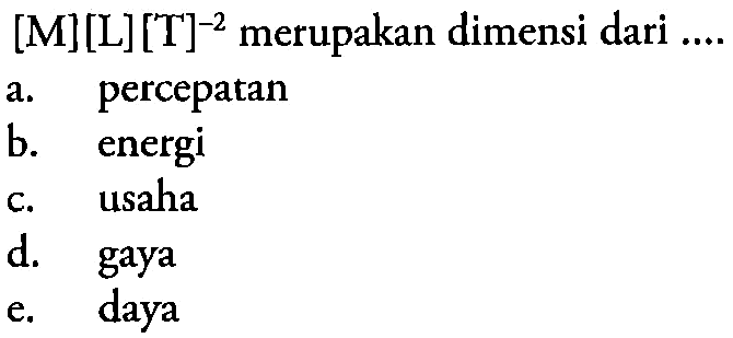 [M][L][T]^(-2) merupakan dimensi dari  .... a. percepatan 
b. energi 
c. usaha 
d. gaya 
e. daya 