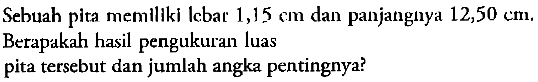 Sebuah plta memlllkl Iebar 1,15 cm dan panjanguya 12,50 cm. Berapakah hasil pengukuran luas pita tersebut dan jumlah angka pentingnya? 