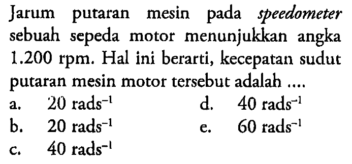 Jarum putaran mesin pada speedometer sebuah sepeda motor menunjukkan angka  1.200 rpm . Hal ini berarti, kecepatan sudut putaran mesin motor tersebut adalah.... 