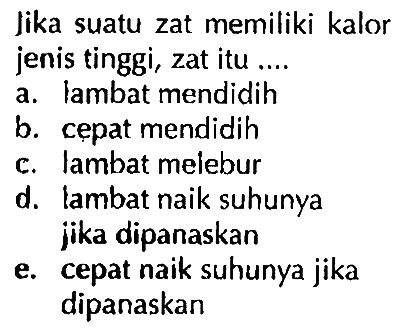 lika suatu zat memiliki kalor jenis tinggi, zat itu ....a. lambat mendidihb. cepat mendidihc. lambat meieburd. lambat naik suhunya jika dipanaskane. cepat naik suhunya jika dipanaskan 