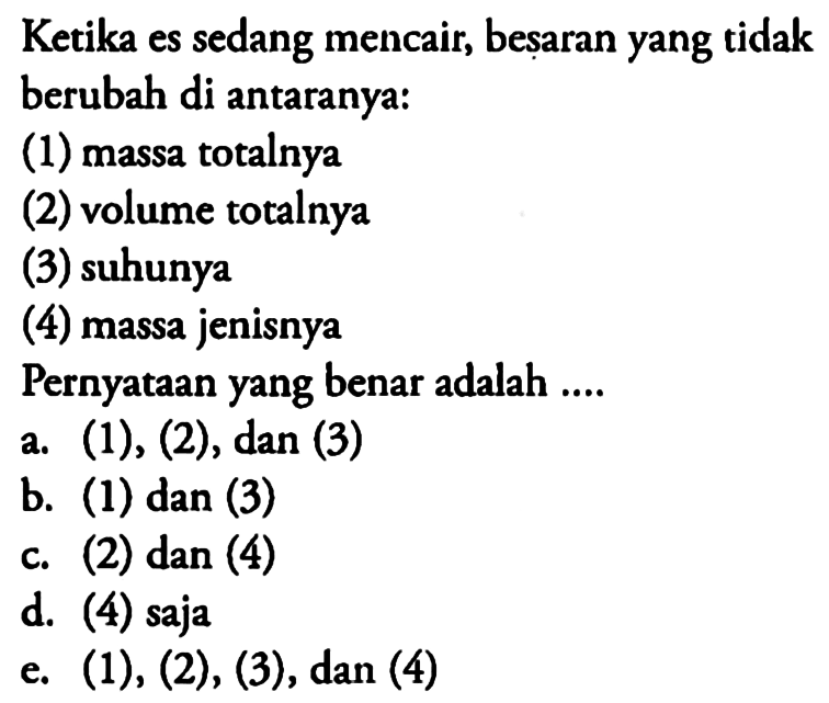 Ketika es sedang mencair, besaran yang tidak berubah di antaranya:(1) massa totalnya(2) volume totalnya(3) suhunya(4) massa jenisnyaPernyataan yang benar adalah ....