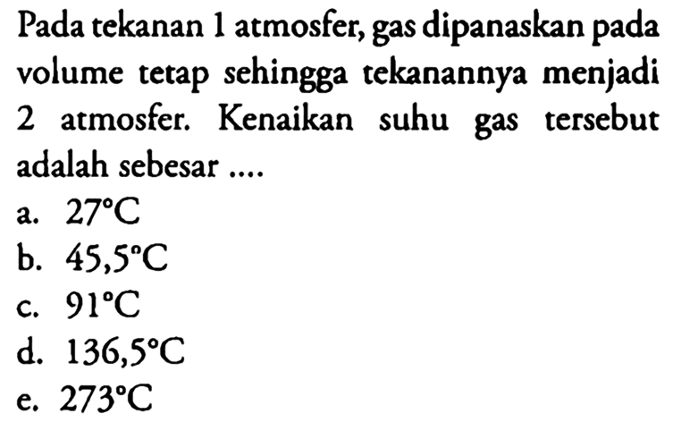 Pada tekanan 1 atmosfer, gas dipanaskan pada volume tetap sehingga tekanannya menjadi 2 atmosfer. Kenaikan suhu tersebut gas adalah sebesar