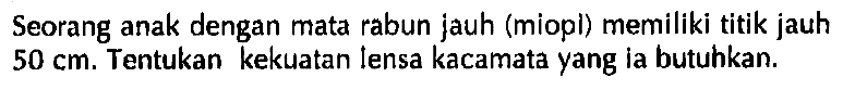 Seorang anak dengan mata rabun jauh (miopl) memiliki titik jauh 50 cm. Tentukan kekuatan lensa kacamata yang ia butuhkan.