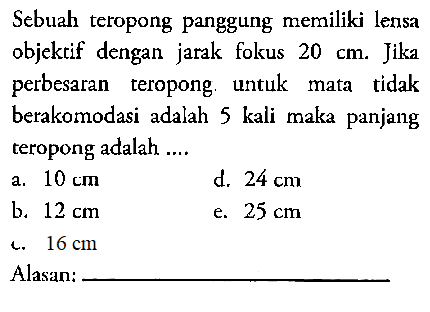 Sebuah teropong panggung memiliki lensa objektif dengan jarak fokus 20 cm. Jika perbesaran teropong. untuk mata tidak berakomodasi adalah 5 kali maka panjang teropong adalah....Alasan: