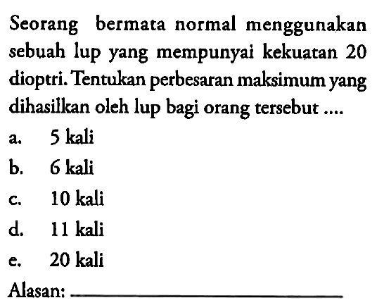 Seorang bermata normal menggunakan sebuah lup yang mempunyai kekuatan 20 dioptri. Tentukan perbesaran maksimum yang dihasilkan oleh lup bagi orang tersebut....