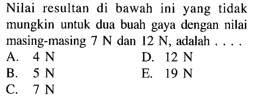 Nilai resultan di bawah ini yang tidak mungkin untuk dua buah gaya dengan nilai masing-masing 7 N dan 12 N, adalah