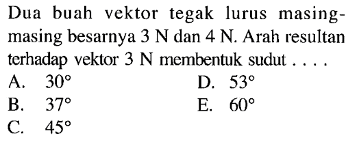 Dua buah vektor tegak lurus masing- masing besarnya 3 N dan 4 N. Arah resultan terhadap vektor 3 N membentuk sudut...