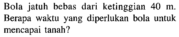 Bola jatuh bebas dari ketinggian 40 m. Berapa waktu yang diperlukan bola untuk mencapai tanah?