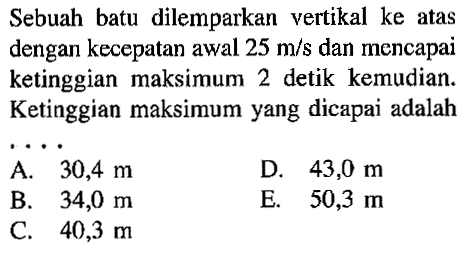 Sebuah batu dilemparkan vertikal ke atas dengan kecepatan awal 25 m/s dan mencapai ketinggian maksimum 2 detik kemudian Ketinggian maksimum yang dicapai adalah