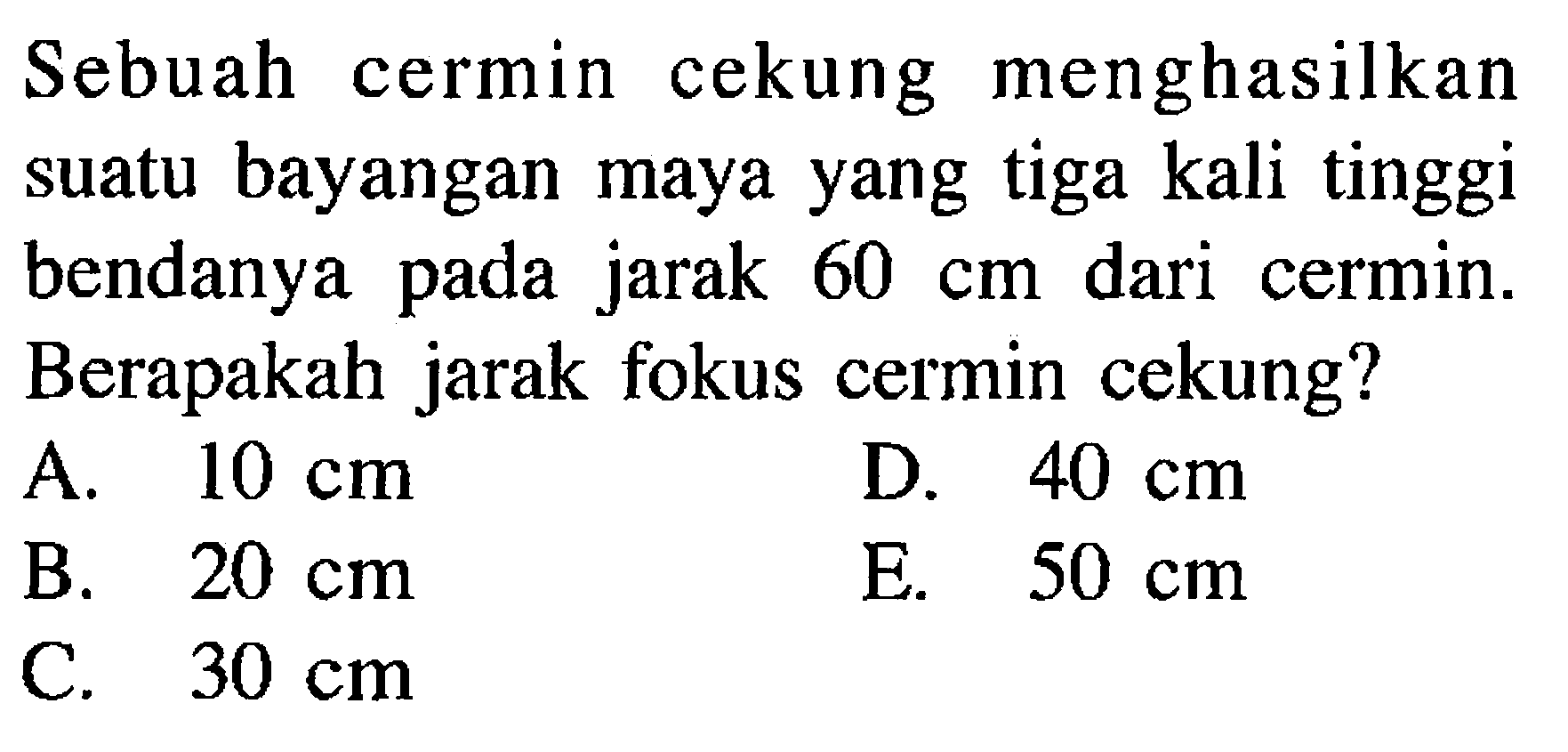 Sebuah cermin cekung menghasilkan suatu bayangan maya yang tiga kali tinggi bendanya pada jarak 60 cm dari cermin. Berapakah jarak fokus cermin cekung? 