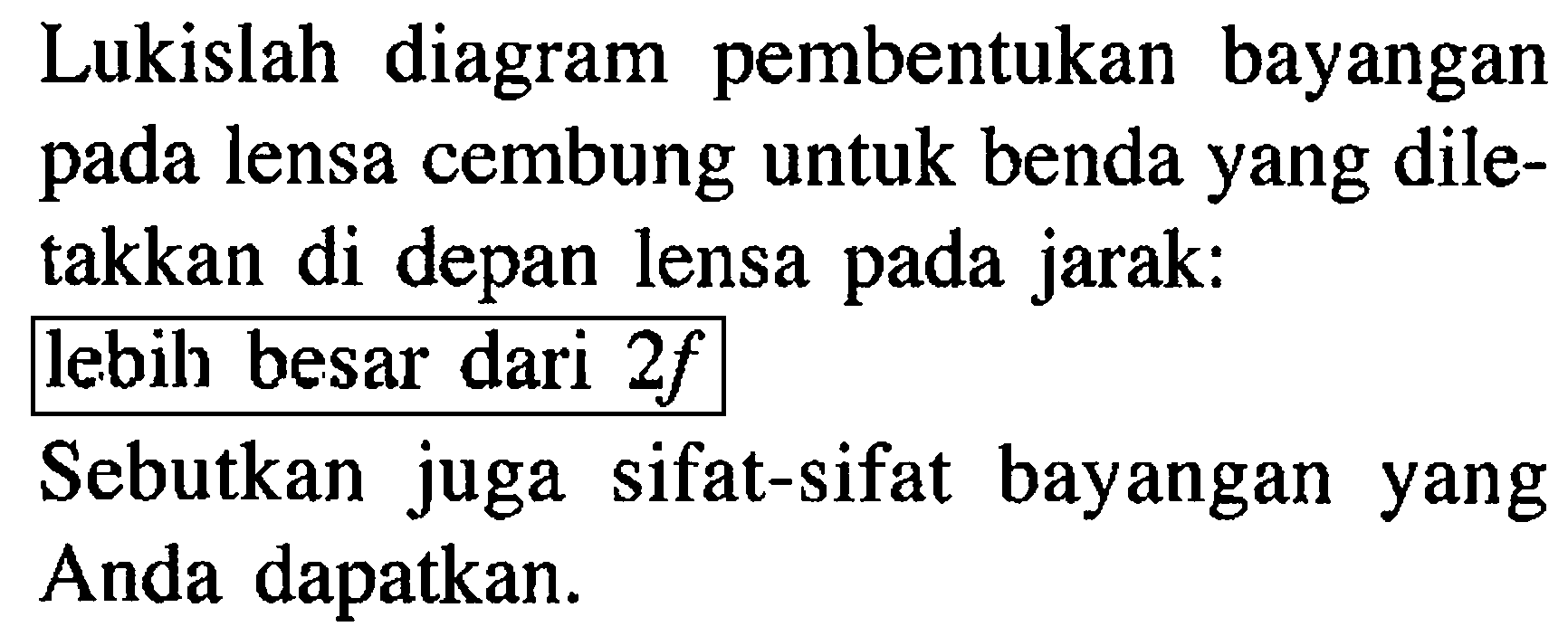 Lukislah diagram pembentukan bayangan pada lensa cembung untuk benda yang diletakkan di depan lensa pada jarak:lebih besar dari  2 f Sebutkan juga sifat-sifat bayangan yang Anda dapatkan.