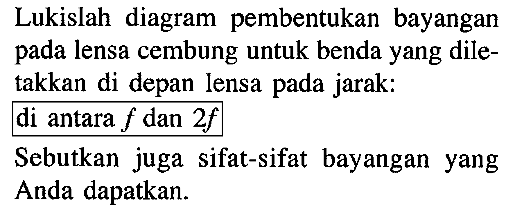 Lukislah diagram pembentukan bayangan pada lensa cembung untuk benda yang diletakkan di depan lensa pada jarak:di antara  f  dan  2 f Sebutkan juga sifat-sifat bayangan yang Anda dapatkan.