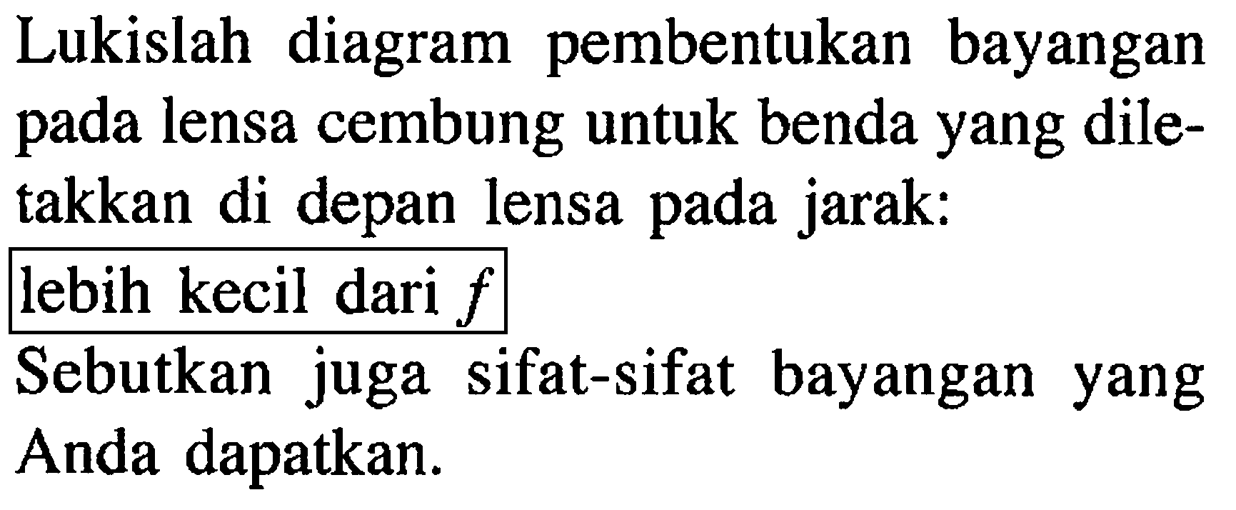 Lukislah diagram pembentukan bayangan pada lensa cembung untuk benda yang diletakkan di depan lensa pada jarak:lebih kecil dari  f Sebutkan juga sifat-sifat bayangan yang Anda dapatkan.