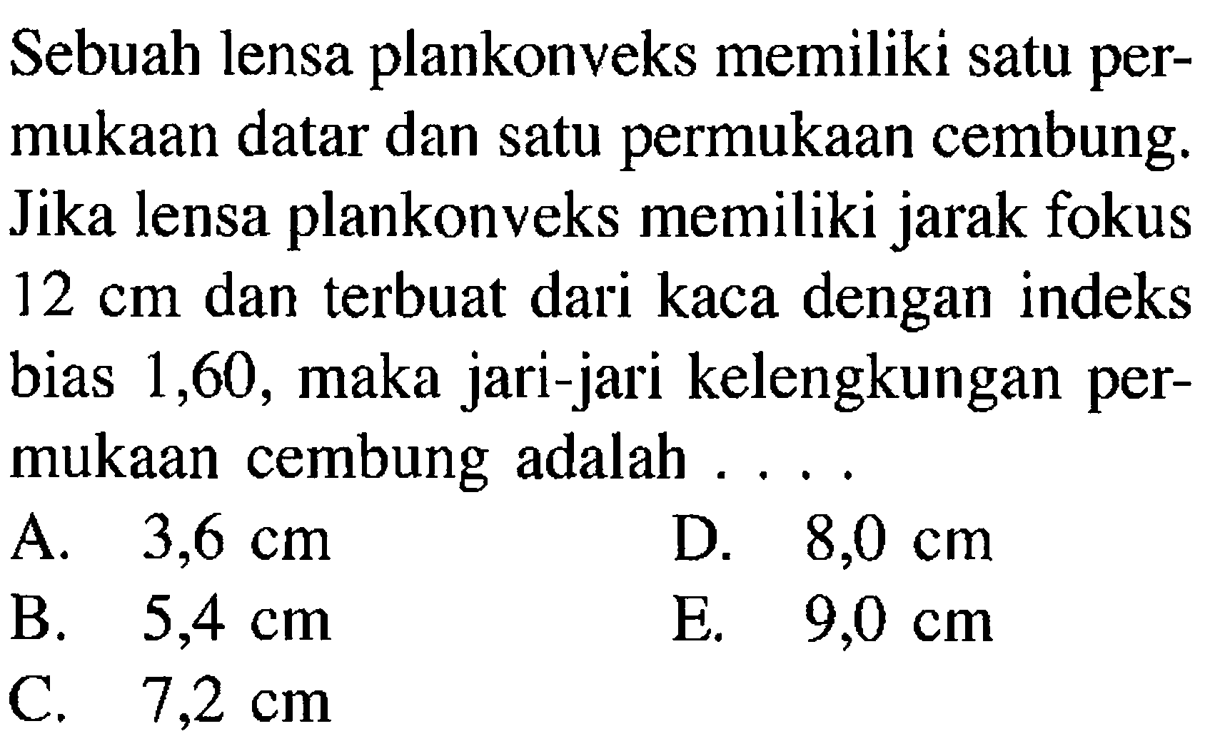 Sebuah lensa plankonveks memiliki satu permukaan datar dan satu permukaan cembung. Jika lensa plankonveks memiliki jarak fokus 12 cm dan terbuat dari kaca dengan indeks bias 1,60, maka jari-jari kelengkungan permukaan cembung adalah .... 