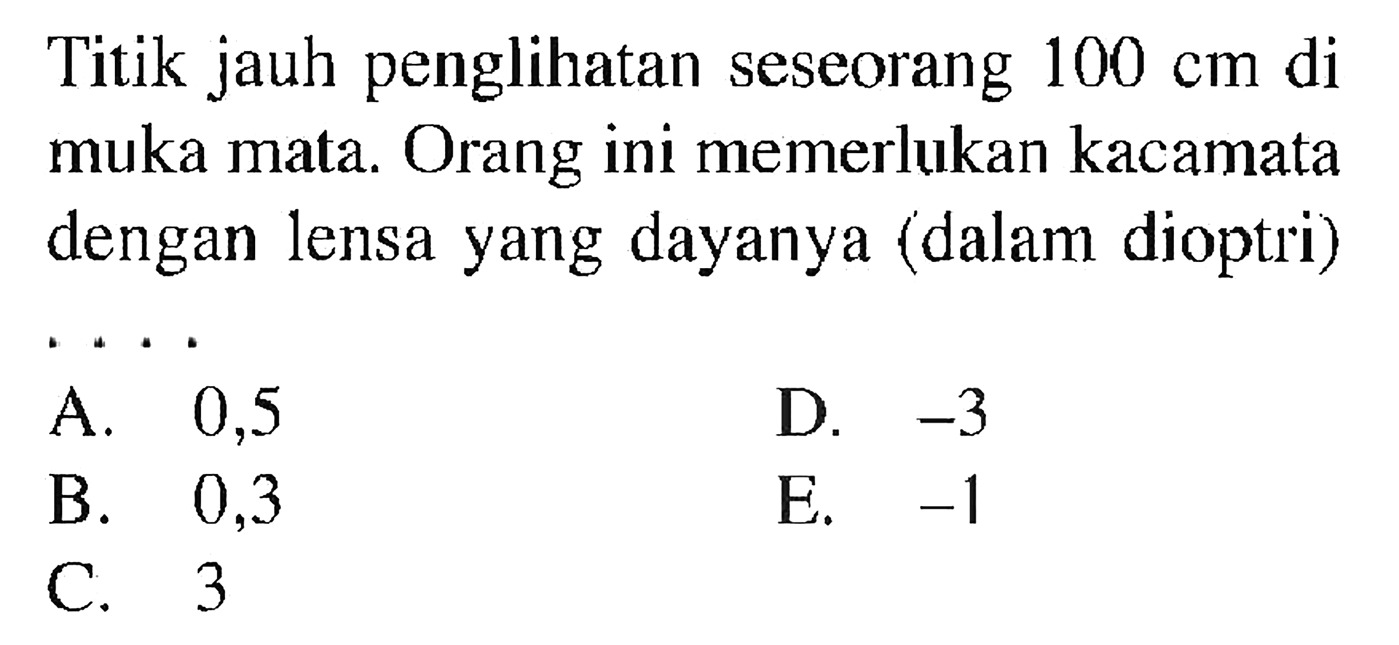 Titik jauh penglihatan seseorang  100 cm  di muka mata. Orang ini memerlukan kacamata dengan lensa yang dayanya (dalam dioptri)